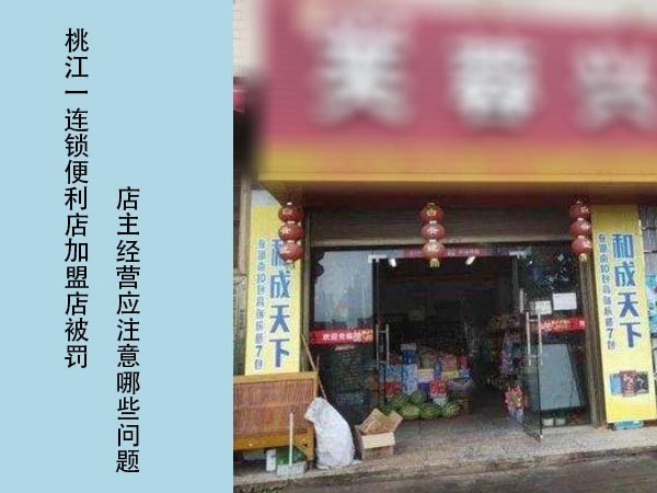 从桃江一便利店被查谈谈连锁便利店加盟店主经营应注意哪些问题